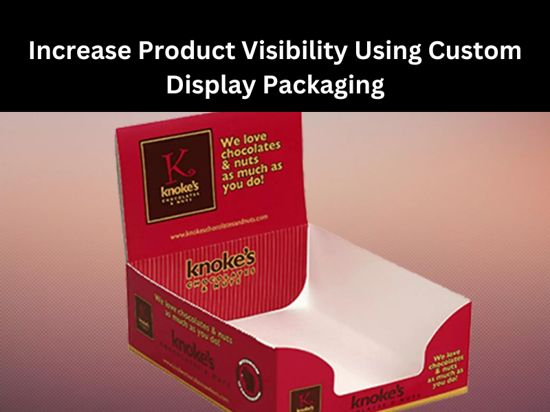Increase Product Visibility Using Custom Display Packaging
